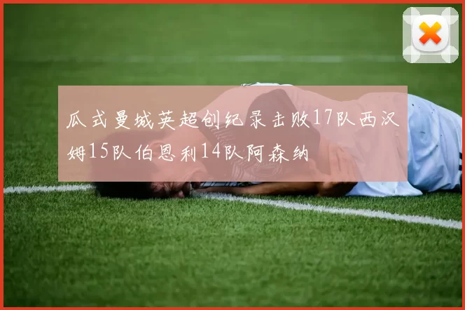 瓜式曼城英超创纪录击败17队西汉姆15队伯恩利14队阿森纳