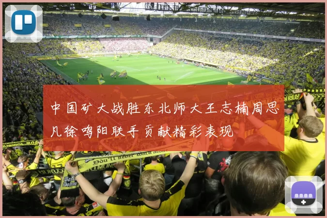 中国矿大战胜东北师大王志楠周思凡徐鸣阳联手贡献精彩表现
