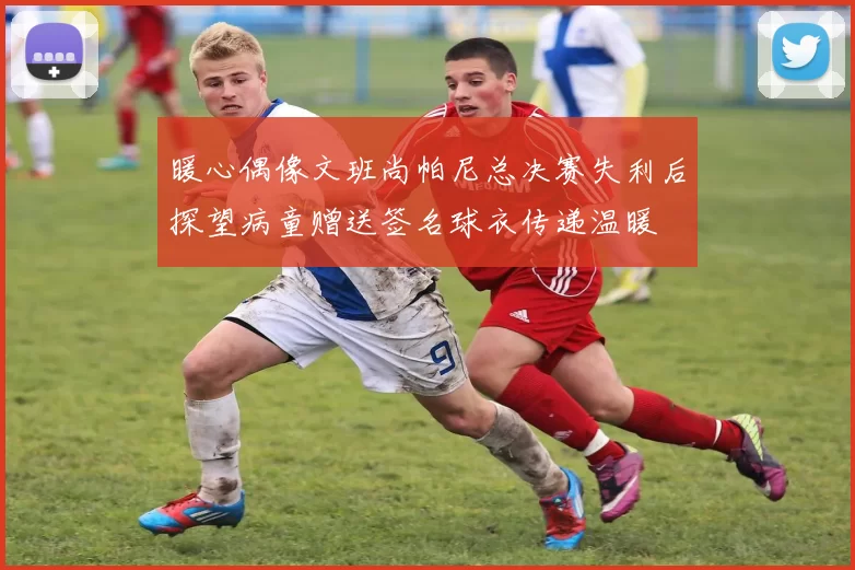 暖心偶像文班尚帕尼总决赛失利后探望病童赠送签名球衣传递温暖