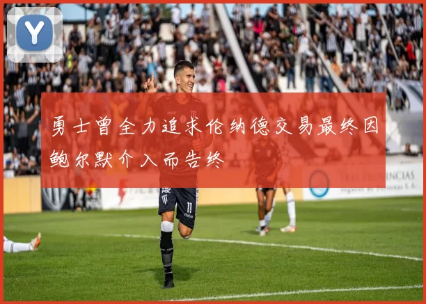 勇士曾全力追求伦纳德交易最终因鲍尔默介入而告终
