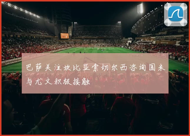 巴萨关注坎比亚索切尔西咨询国米与尤文积极接触