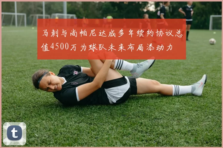 马刺与尚帕尼达成多年续约协议总值4500万为球队未来布局添动力