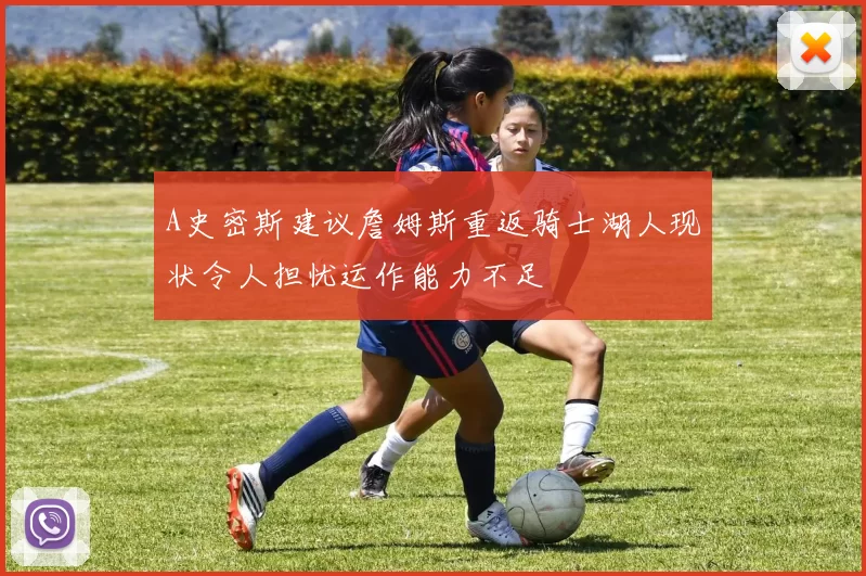 A史密斯建议詹姆斯重返骑士湖人现状令人担忧运作能力不足