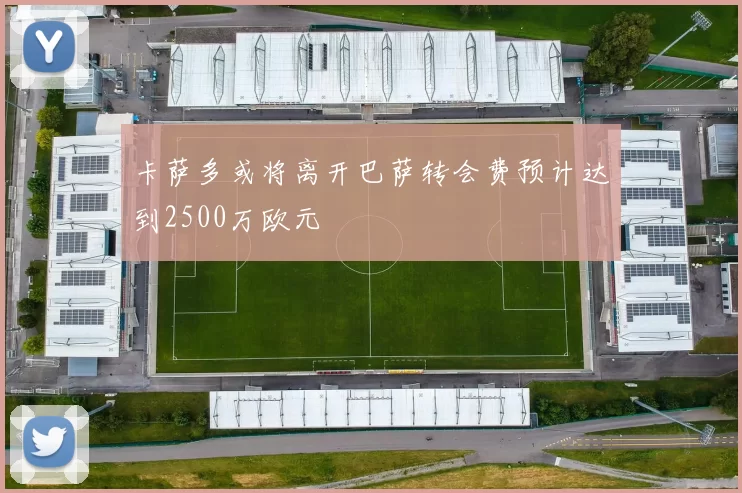 卡萨多或将离开巴萨转会费预计达到2500万欧元