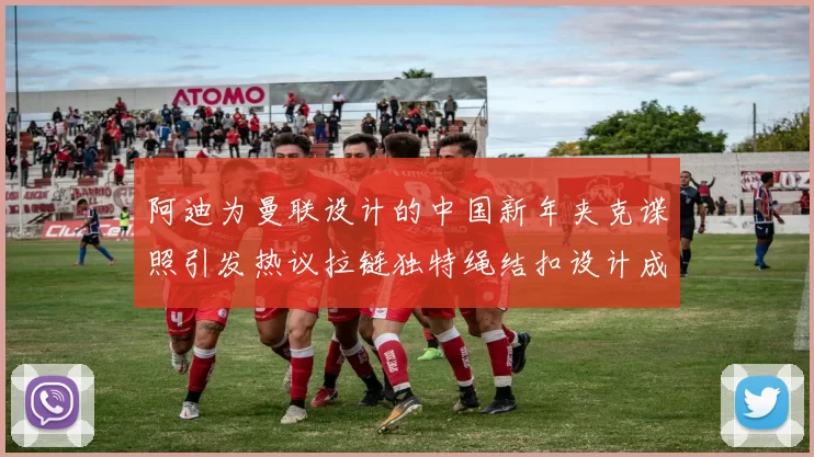 阿迪为曼联设计的中国新年夹克谍照引发热议拉链独特绳结扣设计成亮点