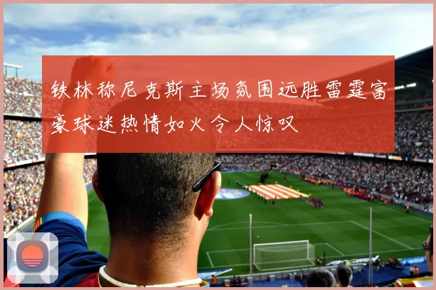 铁林称尼克斯主场氛围远胜雷霆富豪球迷热情如火令人惊叹