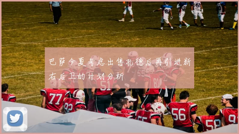 巴萨今夏考虑出售孔德后再引进新右后卫的计划分析